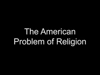 The American
Problem of Religion
 