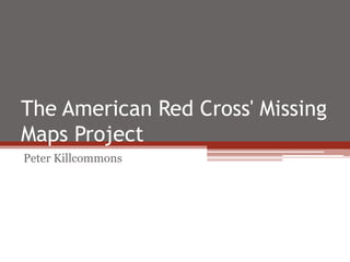 The American Red Cross' Missing
Maps Project
Peter Killcommons
 