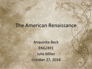 The American Renaissance 
Anquinita Beck 
ENG/491 
Julie Miller 
October 27, 2014 
 