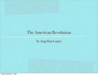 The American Revolution
                                  by Angelina Lopez




Thursday, December 17, 2009
 