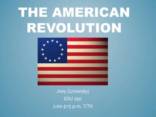 The American    Revolution Joey Zurawskyj EDU 290 2:00-3:15 p.m. T/TH 