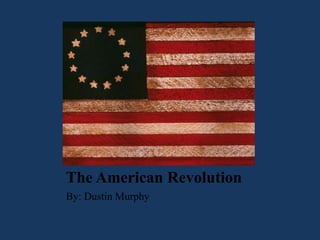The American Revolution By: Dustin Murphy 