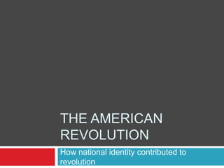 The American revolution How national identity contributed to revolution 