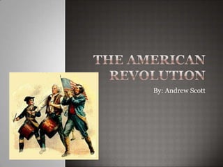 The American Revolution By: Andrew Scott 