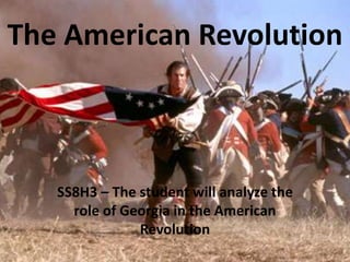 The American Revolution

SS8H3 – The student will analyze the
role of Georgia in the American
Revolution

 