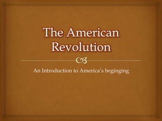 The American Revolution An Introduction to America’s beginging 