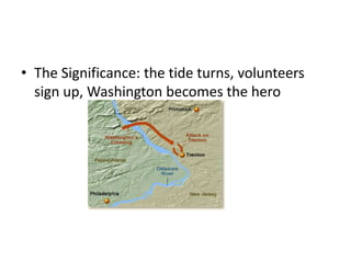 • The Significance: the tide turns, volunteers
  sign up, Washington becomes the hero
 