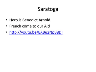 Saratoga
• Hero is Benedict Arnold
• French come to our Aid
• http://youtu.be/BXBu2NpB8DI
 