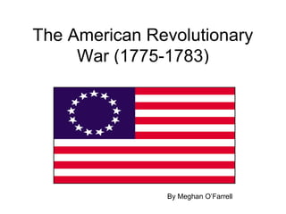 The American Revolutionary
     War (1775-1783)




               By Meghan O’Farrell
 