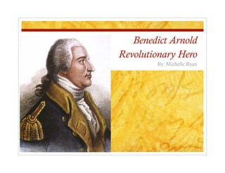 Benedict Arnold
Revolutionary Hero
        By: Michelle Ryan
 