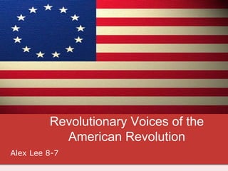 Revolutionary Voices of the
American Revolution
Alex Lee 8-7

 