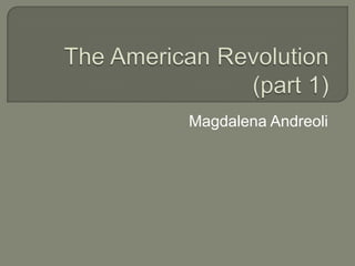 The American Revolution (part 1) Magdalena Andreoli 