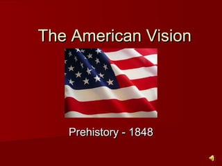 The American VisionThe American Vision
Prehistory - 1848Prehistory - 1848
 