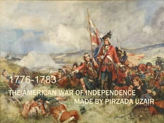 THE AMERICAN WAR OF INDEPENDENCE 
MADE BY PIRZADA UZAIR 
1776-1783 
 