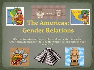 It’s the America in the postclassical era with the Native
Americans…remember that chapter? Here, let me refresh your
                         memory. (:
 