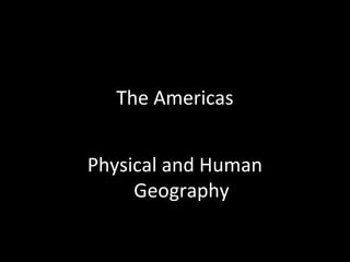 The Americas
Physical and Human
Geography
 