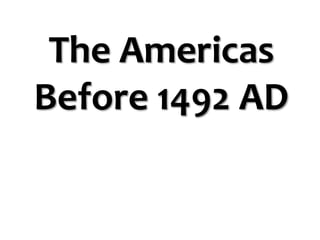 The Americas
Before 1492 AD
 