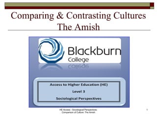 Comparing & Contrasting Cultures
The Amish
HE Access - Sociological Perspectives:
Comparison of Culture: The Amish
1
 