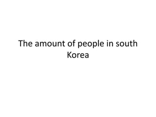 The amount of people in south Korea  