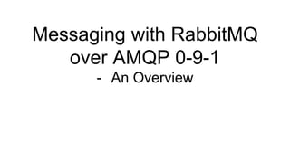 Messaging with RabbitMQ
over AMQP 0-9-1
- An Overview
 
