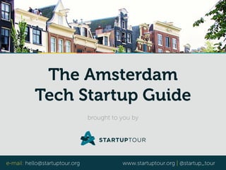 The Amsterdam 
Tech Startup Guide 
brought to you by 
e-mail: hello@startuptour.org www.startuptour.org | @startup_tour 
 