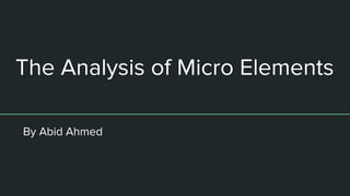 The Analysis of Micro Elements
By Abid Ahmed
 
