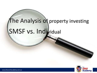 The Analysis of property investing
SMSF vs. Individual
 