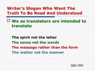 Writer’s Slogan Who Want The
Truth To Be Read And Understood
 We as translators are intended to
translate
The spirit not the letter
The sense not the words
The message rather than the form
The matter not the manner
 