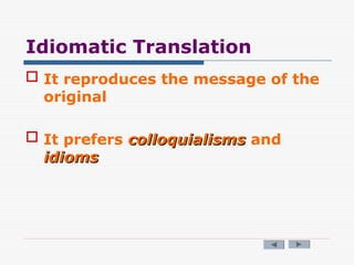 Idiomatic Translation
 It reproduces the message of the
original
 It prefers colloquialisms
colloquialisms and
idioms
idioms
 