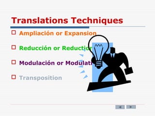 Translations Techniques
 Ampliación or Expansion
 Reducción or Reduction
 Modulación or Modulation
 Transposition
 