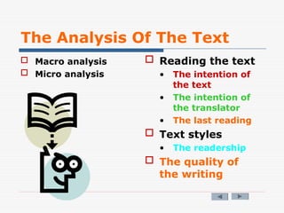 The Analysis Of The Text
 Macro analysis
 Micro analysis
 Reading the text
• The intention of
the text
• The intention of
the translator
• The last reading
 Text styles
• The readership
 The quality of
the writing
 