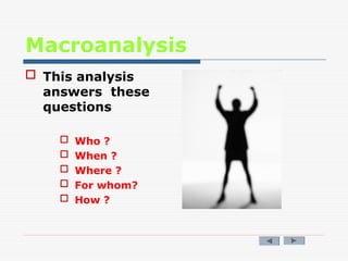 Macroanalysis
 This analysis
answers these
questions
 Who ?
 When ?
 Where ?
 For whom?
 How ?
 