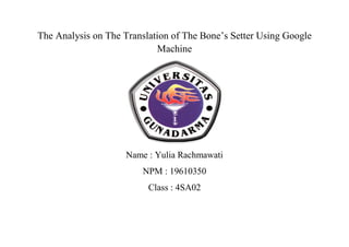 The Analysis on The Translation of The Bone‟s Setter Using Google
Machine
Name : Yulia Rachmawati
NPM : 19610350
Class : 4SA02
 