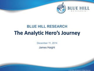 BLUE HILL RESEARCH 
The Analytic Hero’s Journey 
December 11, 2014 
James Haight 
 