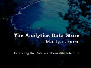 The Analytics Data Store
Martyn Jones
Extending the Data Warehouse Architecture
Cambriano Energy 2015 -
 