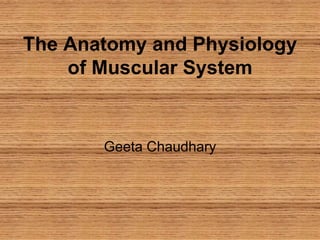 The Anatomy and Physiology
of Muscular System
Geeta Chaudhary
 