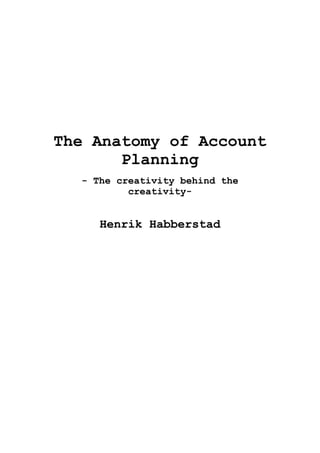 The Anatomy of Account
Planning
- The creativity behind the
creativity-
Henrik Habberstad
 