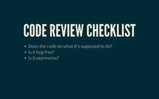 CODE REVIEW CHECKLISTCODE REVIEW CHECKLIST
Does the code do what it’s supposed to do?
Is it bug free?
Is it expressive?
 