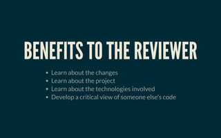 BENEFITS TO THE REVIEWERBENEFITS TO THE REVIEWER
Learn about the changes
Learn about the project
Learn about the technologies involved
Develop a critical view of someone else's code
 