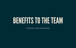 BENEFITS TO THE TEAMBENEFITS TO THE TEAM
Shared code ownership
 