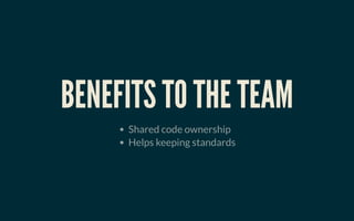 BENEFITS TO THE TEAMBENEFITS TO THE TEAM
Shared code ownership
Helps keeping standards
 