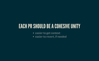 EACH PR SHOULD BE A COHESIVE UNITYEACH PR SHOULD BE A COHESIVE UNITY
easier to get context
easier to revert, if needed
 