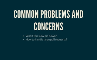 COMMON PROBLEMS ANDCOMMON PROBLEMS AND
CONCERNSCONCERNS
Won’t this slow me down?
How to handle large pull requests?
 