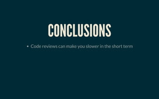 CONCLUSIONSCONCLUSIONS
Code reviews can make you slower in the short term
 