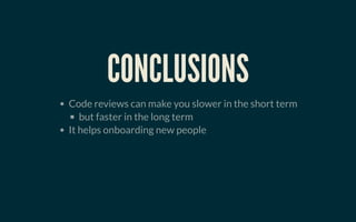 CONCLUSIONSCONCLUSIONS
Code reviews can make you slower in the short term
but faster in the long term
It helps onboarding new people
 