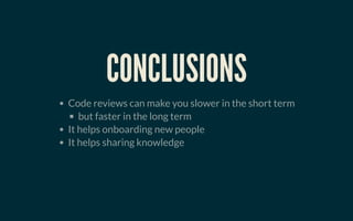 CONCLUSIONSCONCLUSIONS
Code reviews can make you slower in the short term
but faster in the long term
It helps onboarding new people
It helps sharing knowledge
 