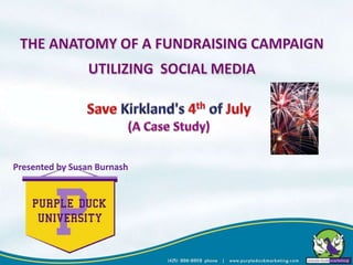 THE ANATOMY OF A FUNDRAISING CAMPAIGN  UTILIZING  SOCIAL MEDIA Save Kirkland's 4th of July (A Case Study) Presented by Susan Burnash 