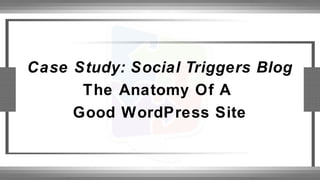 Case Study: Social Triggers Blog
The Anatomy Of A
Good WordPress Site
 