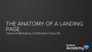THE ANATOMY OF A
LANDING PAGE.
Inbound Certiﬁcation Class #6
 