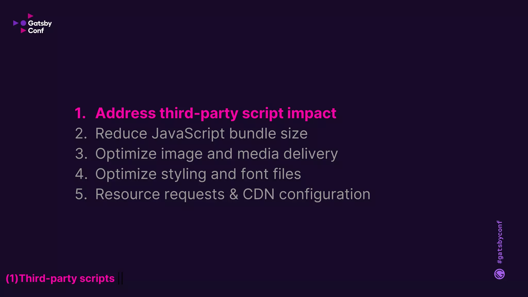 #gatsbyconf
1. Address third-party script impact
2. Reduce JavaScript bundle size
3. Optimize image and media delivery
4. Optimize styling and font files
5. Resource requests & CDN configuration
(1)Third-party scripts ||
 